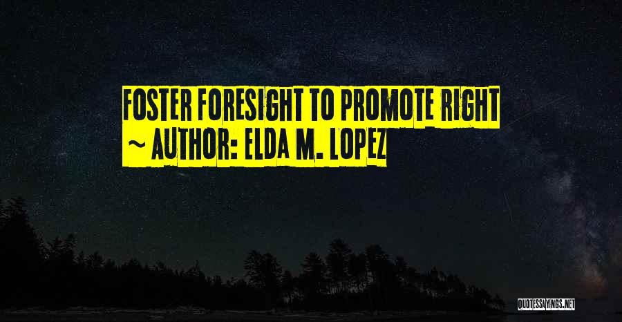 Elda M. Lopez Quotes: Foster Foresight To Promote Right