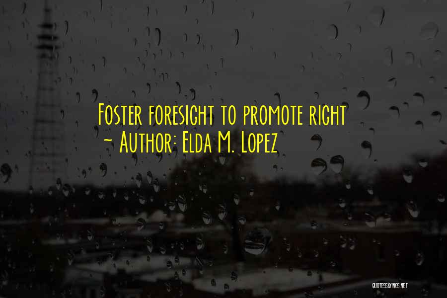 Elda M. Lopez Quotes: Foster Foresight To Promote Right