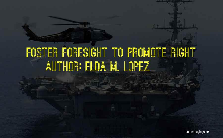 Elda M. Lopez Quotes: Foster Foresight To Promote Right