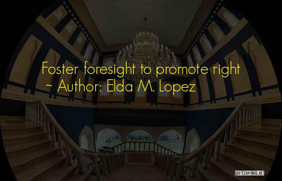 Elda M. Lopez Quotes: Foster Foresight To Promote Right