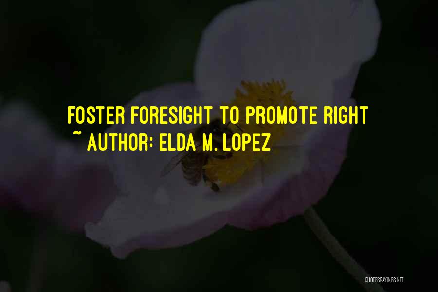 Elda M. Lopez Quotes: Foster Foresight To Promote Right