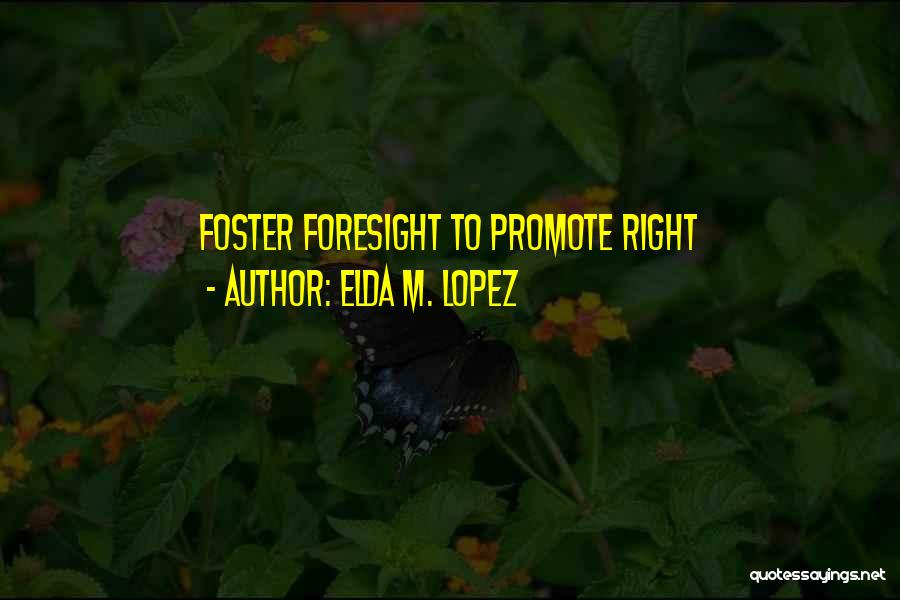Elda M. Lopez Quotes: Foster Foresight To Promote Right