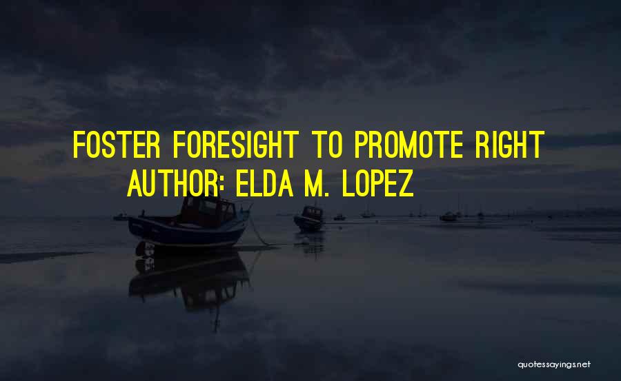 Elda M. Lopez Quotes: Foster Foresight To Promote Right