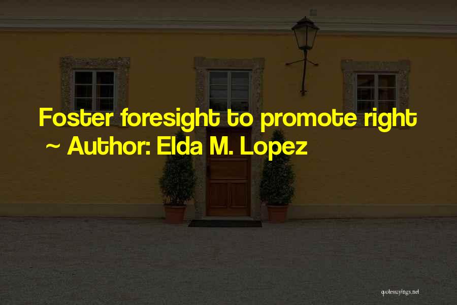 Elda M. Lopez Quotes: Foster Foresight To Promote Right