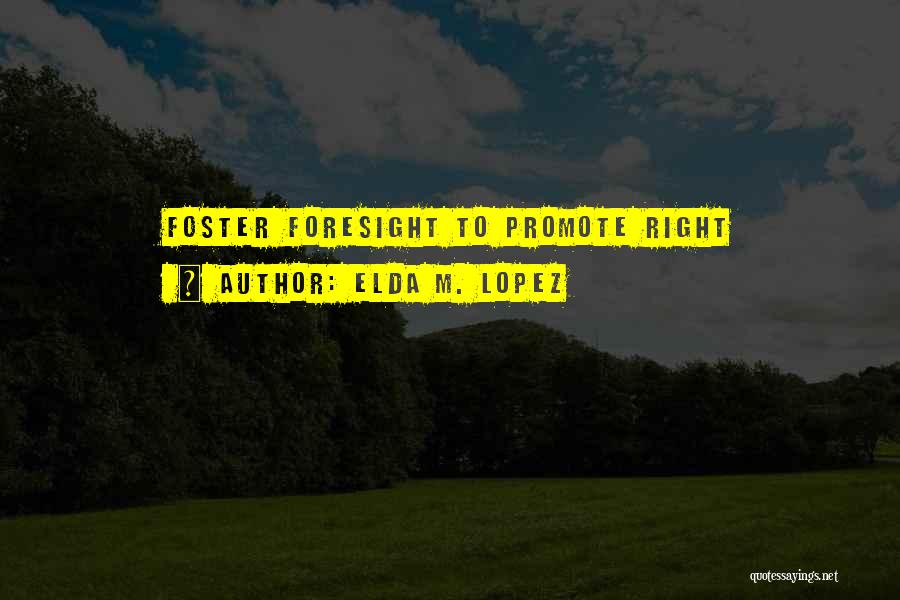 Elda M. Lopez Quotes: Foster Foresight To Promote Right