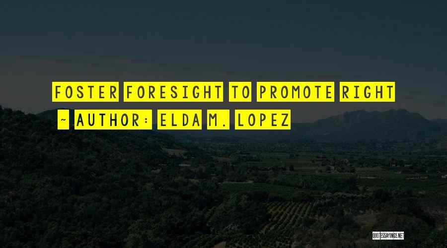 Elda M. Lopez Quotes: Foster Foresight To Promote Right