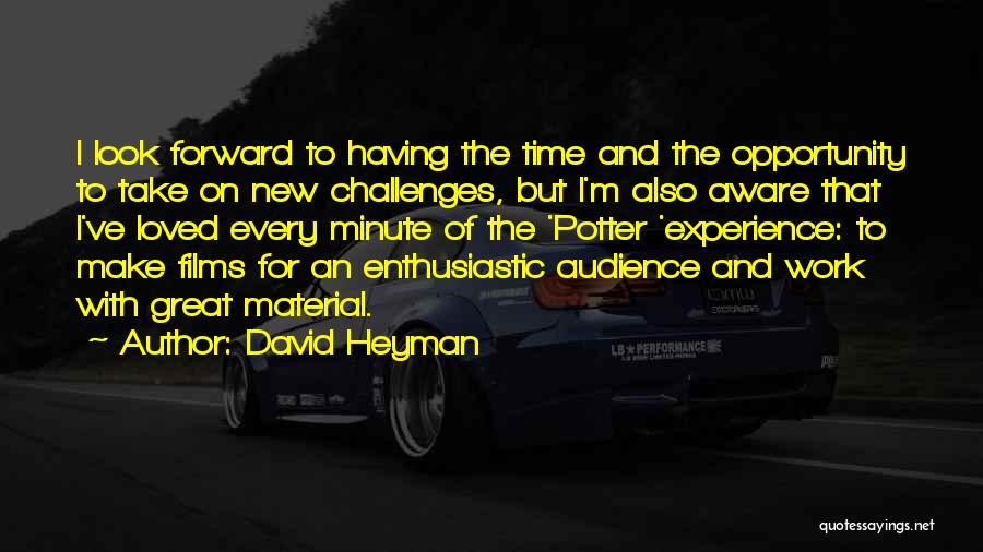 David Heyman Quotes: I Look Forward To Having The Time And The Opportunity To Take On New Challenges, But I'm Also Aware That