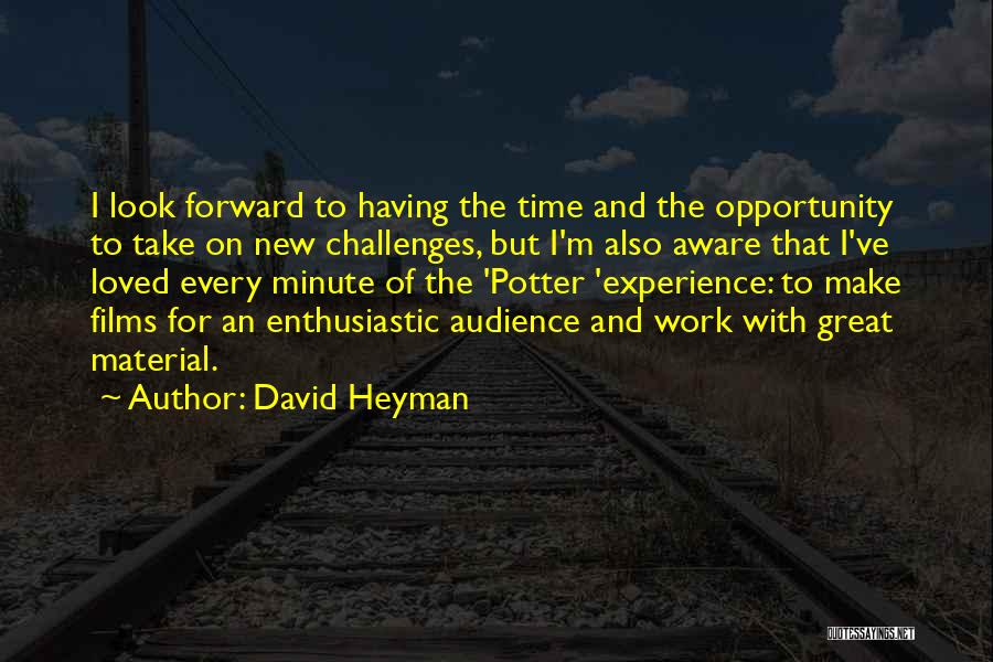 David Heyman Quotes: I Look Forward To Having The Time And The Opportunity To Take On New Challenges, But I'm Also Aware That
