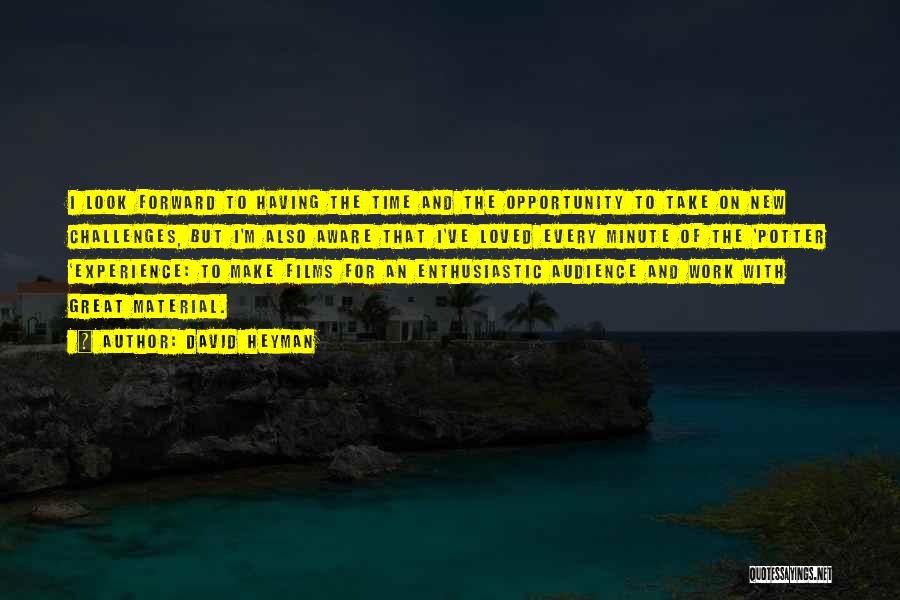 David Heyman Quotes: I Look Forward To Having The Time And The Opportunity To Take On New Challenges, But I'm Also Aware That