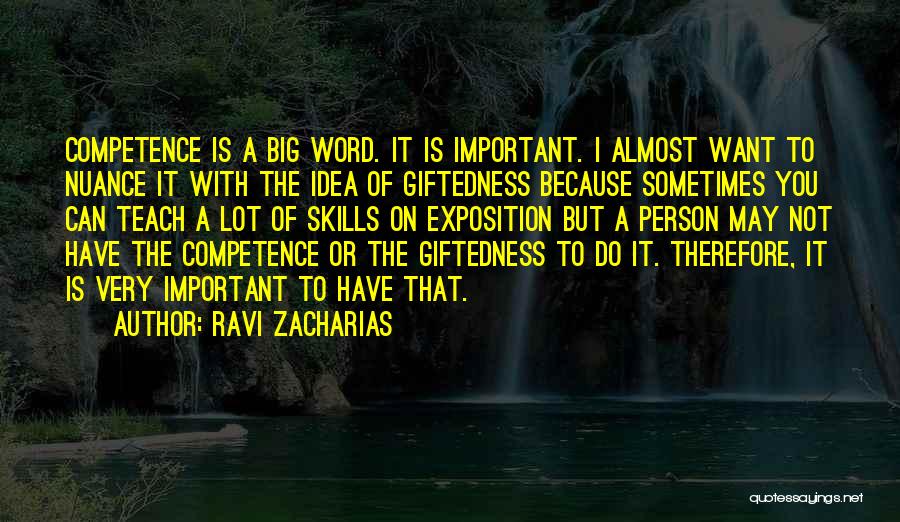 Ravi Zacharias Quotes: Competence Is A Big Word. It Is Important. I Almost Want To Nuance It With The Idea Of Giftedness Because