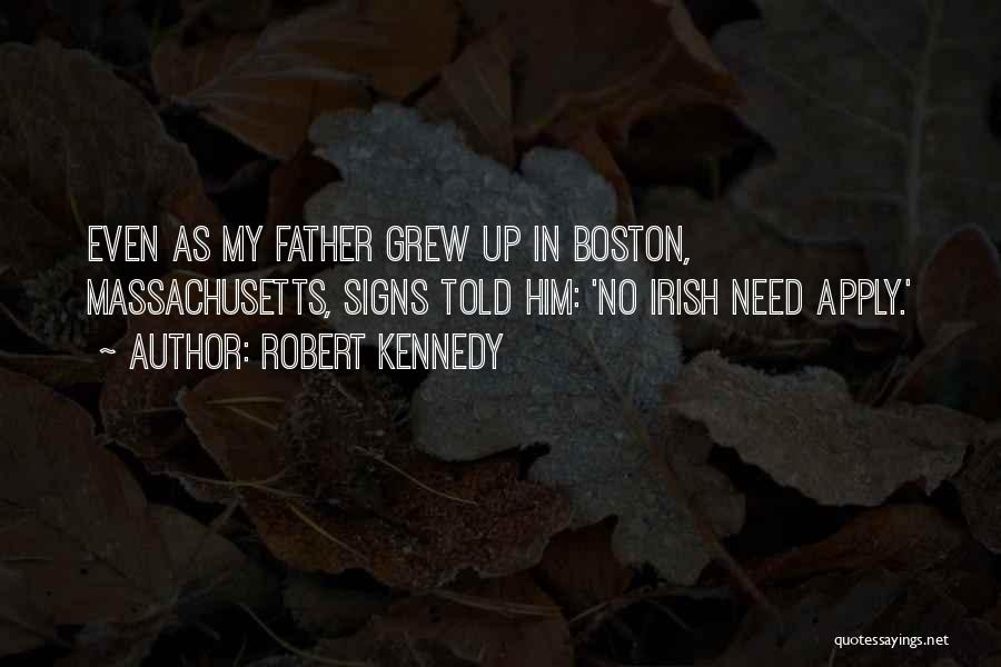 Robert Kennedy Quotes: Even As My Father Grew Up In Boston, Massachusetts, Signs Told Him: 'no Irish Need Apply.'
