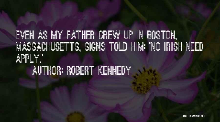 Robert Kennedy Quotes: Even As My Father Grew Up In Boston, Massachusetts, Signs Told Him: 'no Irish Need Apply.'