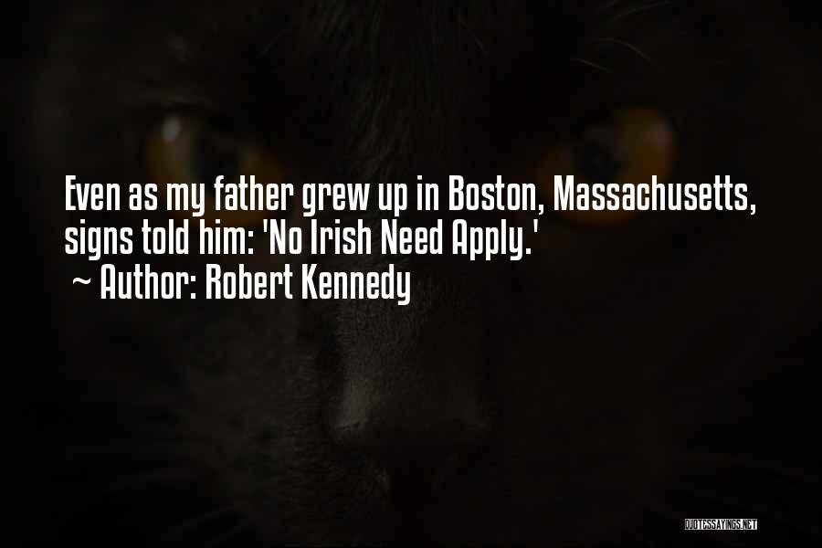 Robert Kennedy Quotes: Even As My Father Grew Up In Boston, Massachusetts, Signs Told Him: 'no Irish Need Apply.'
