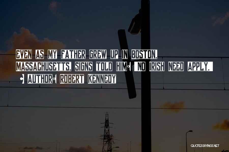 Robert Kennedy Quotes: Even As My Father Grew Up In Boston, Massachusetts, Signs Told Him: 'no Irish Need Apply.'