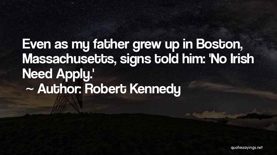 Robert Kennedy Quotes: Even As My Father Grew Up In Boston, Massachusetts, Signs Told Him: 'no Irish Need Apply.'