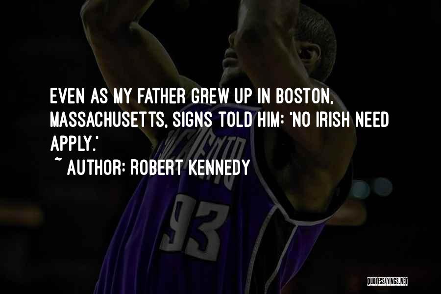 Robert Kennedy Quotes: Even As My Father Grew Up In Boston, Massachusetts, Signs Told Him: 'no Irish Need Apply.'