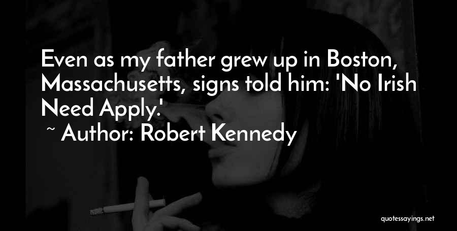 Robert Kennedy Quotes: Even As My Father Grew Up In Boston, Massachusetts, Signs Told Him: 'no Irish Need Apply.'