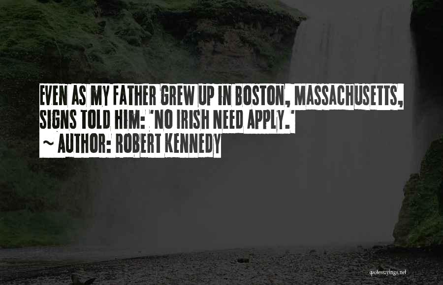Robert Kennedy Quotes: Even As My Father Grew Up In Boston, Massachusetts, Signs Told Him: 'no Irish Need Apply.'