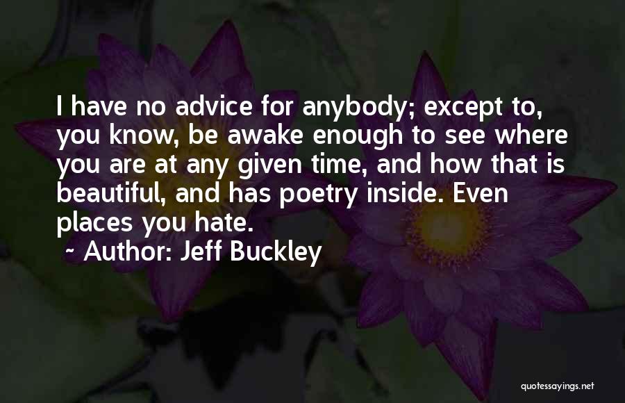 Jeff Buckley Quotes: I Have No Advice For Anybody; Except To, You Know, Be Awake Enough To See Where You Are At Any