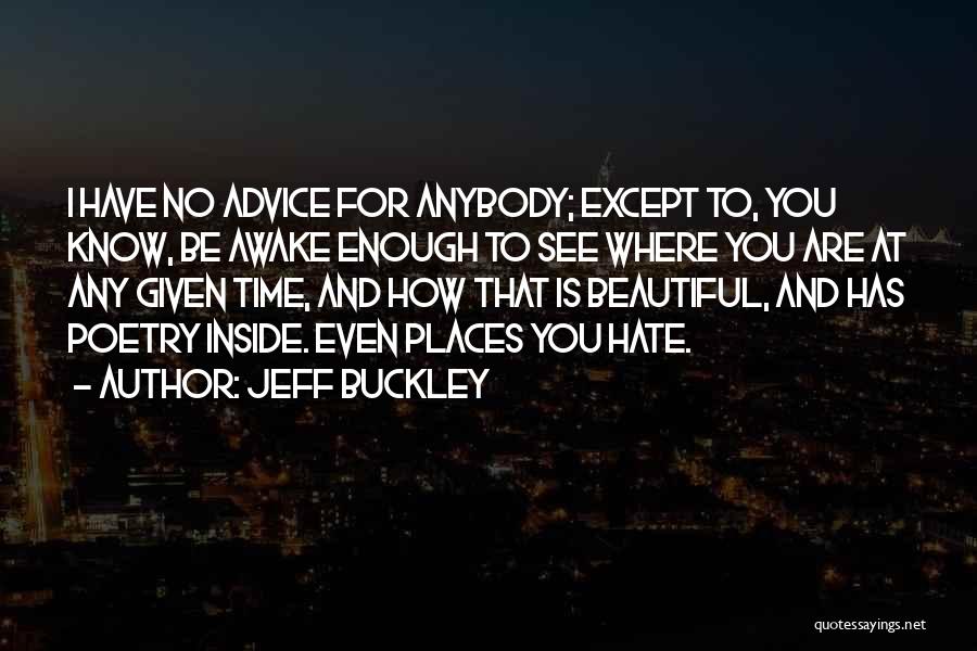 Jeff Buckley Quotes: I Have No Advice For Anybody; Except To, You Know, Be Awake Enough To See Where You Are At Any