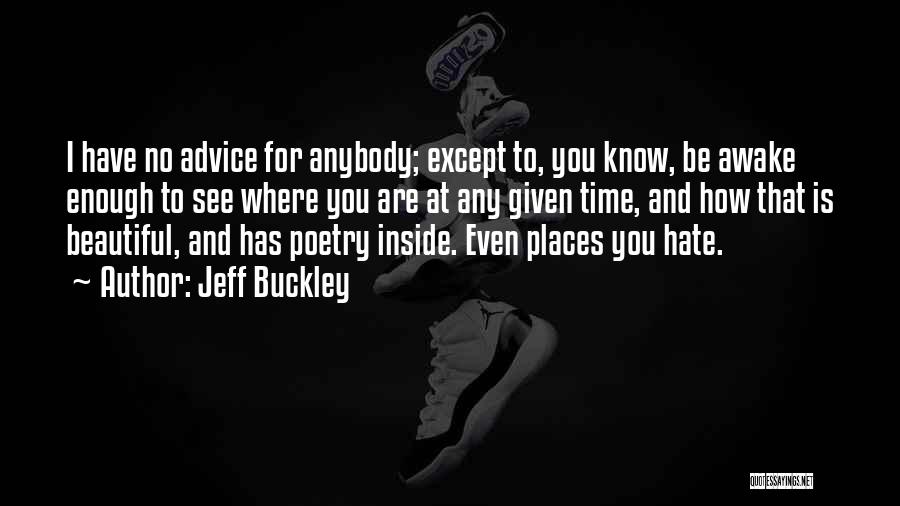 Jeff Buckley Quotes: I Have No Advice For Anybody; Except To, You Know, Be Awake Enough To See Where You Are At Any