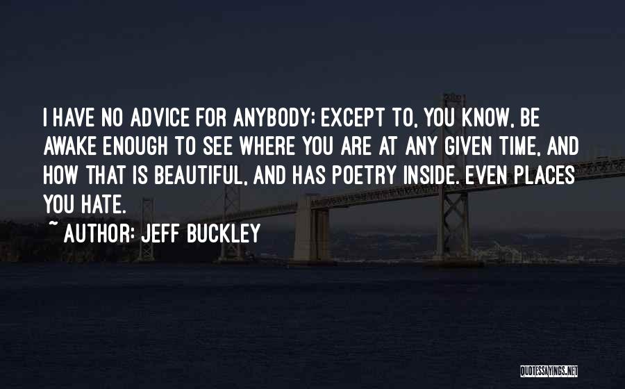 Jeff Buckley Quotes: I Have No Advice For Anybody; Except To, You Know, Be Awake Enough To See Where You Are At Any