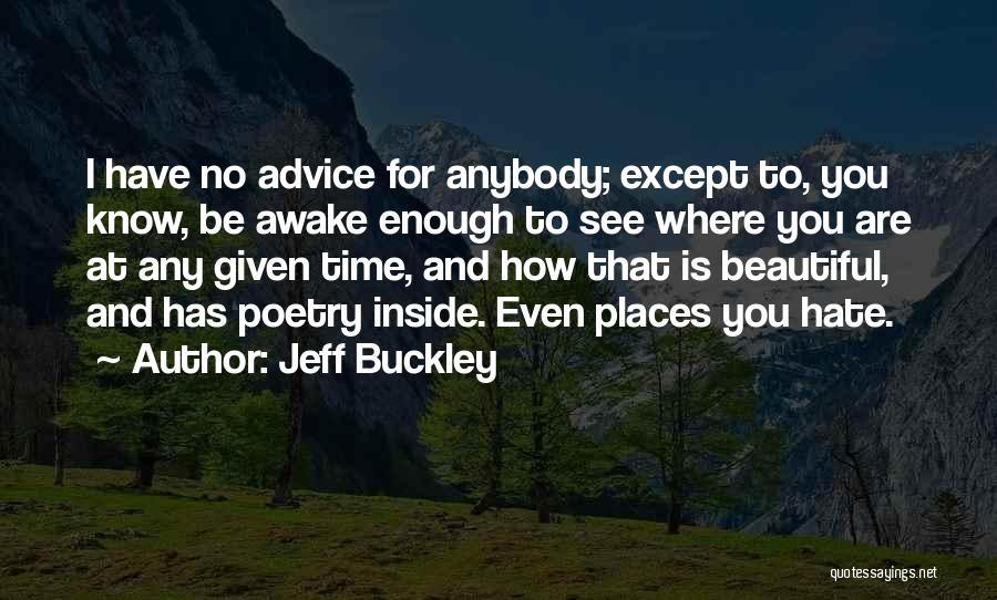 Jeff Buckley Quotes: I Have No Advice For Anybody; Except To, You Know, Be Awake Enough To See Where You Are At Any