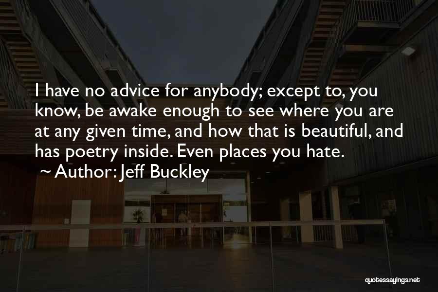 Jeff Buckley Quotes: I Have No Advice For Anybody; Except To, You Know, Be Awake Enough To See Where You Are At Any