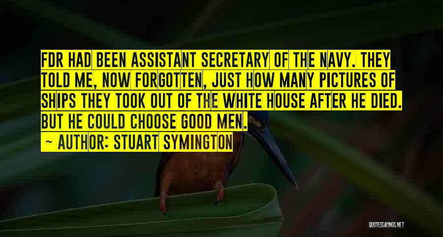 Stuart Symington Quotes: Fdr Had Been Assistant Secretary Of The Navy. They Told Me, Now Forgotten, Just How Many Pictures Of Ships They