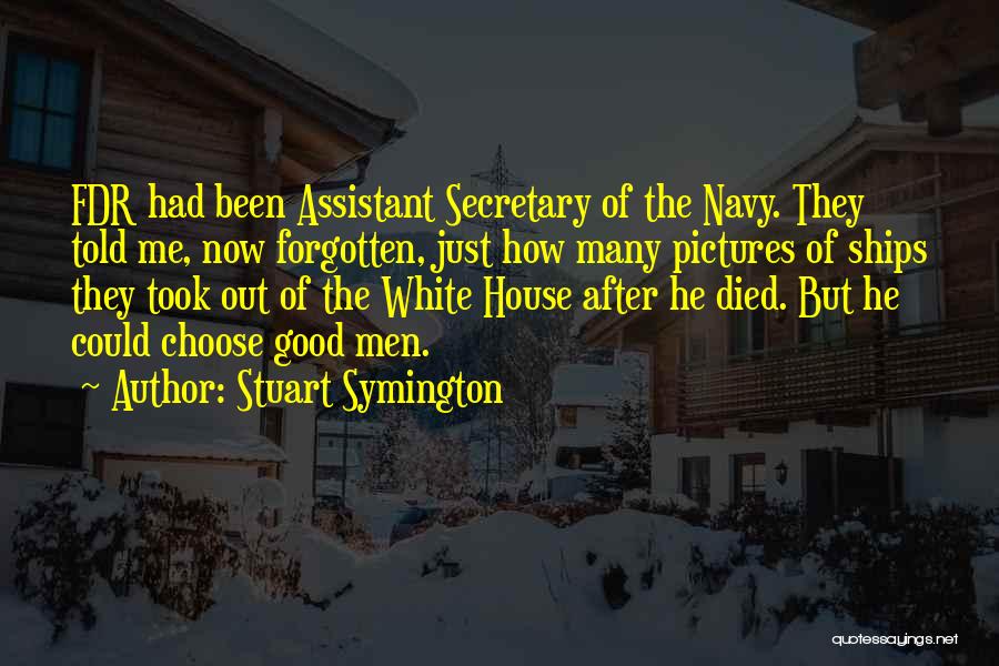 Stuart Symington Quotes: Fdr Had Been Assistant Secretary Of The Navy. They Told Me, Now Forgotten, Just How Many Pictures Of Ships They
