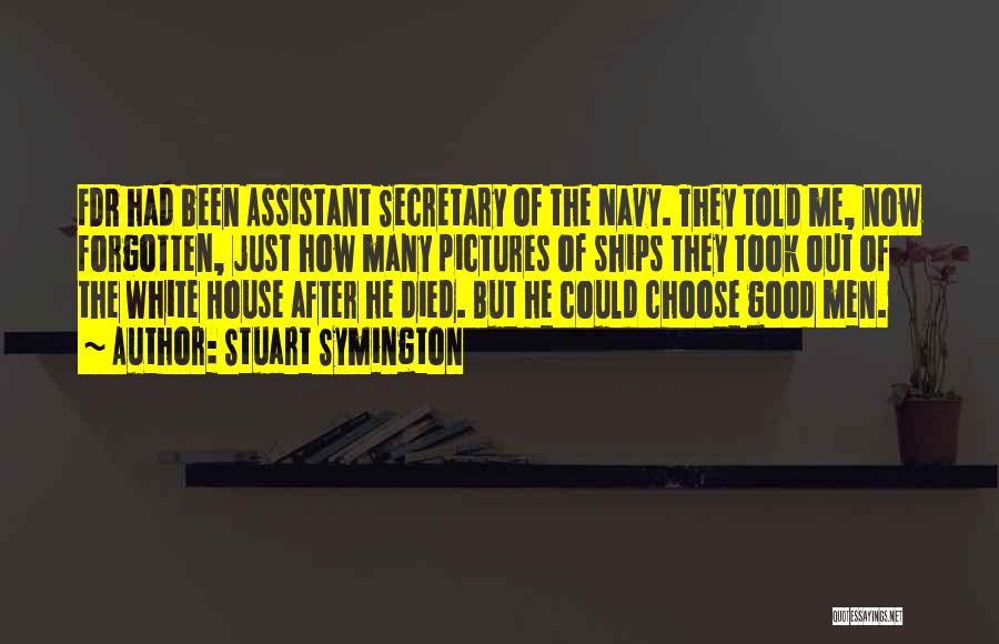 Stuart Symington Quotes: Fdr Had Been Assistant Secretary Of The Navy. They Told Me, Now Forgotten, Just How Many Pictures Of Ships They