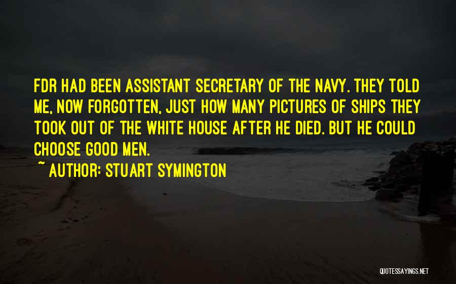 Stuart Symington Quotes: Fdr Had Been Assistant Secretary Of The Navy. They Told Me, Now Forgotten, Just How Many Pictures Of Ships They