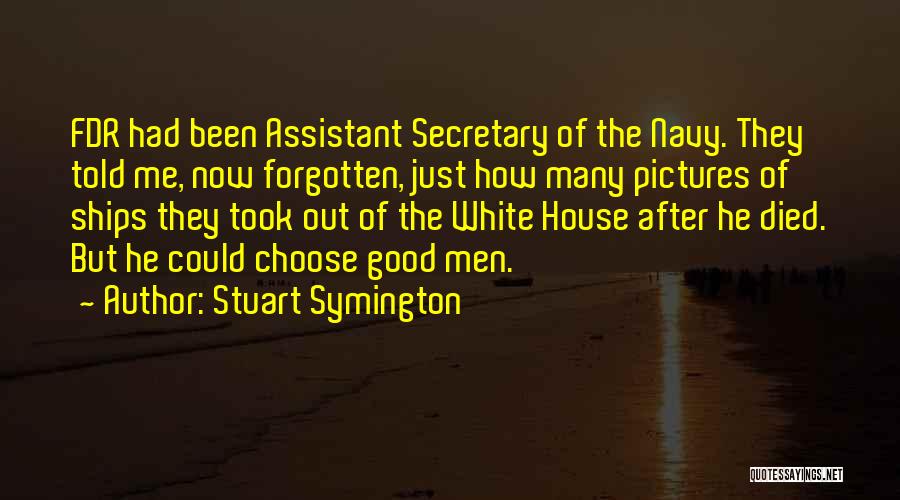 Stuart Symington Quotes: Fdr Had Been Assistant Secretary Of The Navy. They Told Me, Now Forgotten, Just How Many Pictures Of Ships They