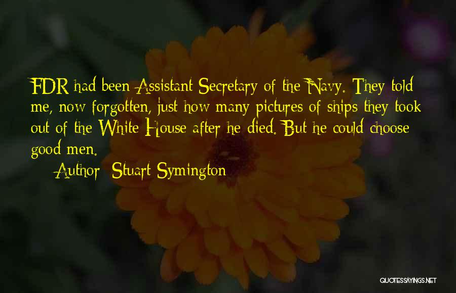 Stuart Symington Quotes: Fdr Had Been Assistant Secretary Of The Navy. They Told Me, Now Forgotten, Just How Many Pictures Of Ships They