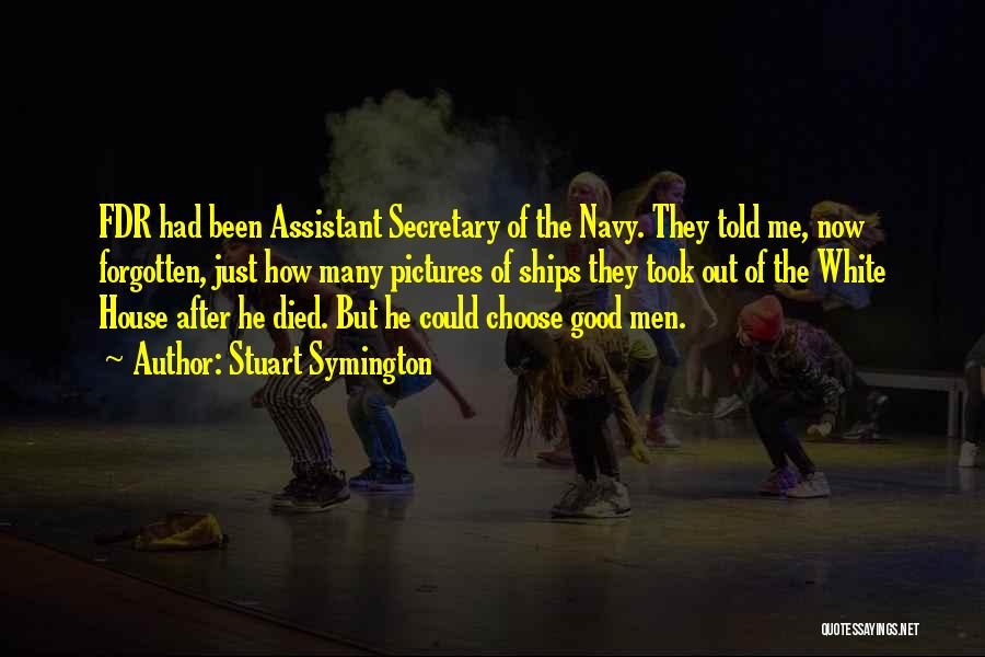 Stuart Symington Quotes: Fdr Had Been Assistant Secretary Of The Navy. They Told Me, Now Forgotten, Just How Many Pictures Of Ships They
