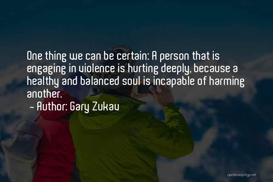 Gary Zukav Quotes: One Thing We Can Be Certain: A Person That Is Engaging In Violence Is Hurting Deeply, Because A Healthy And