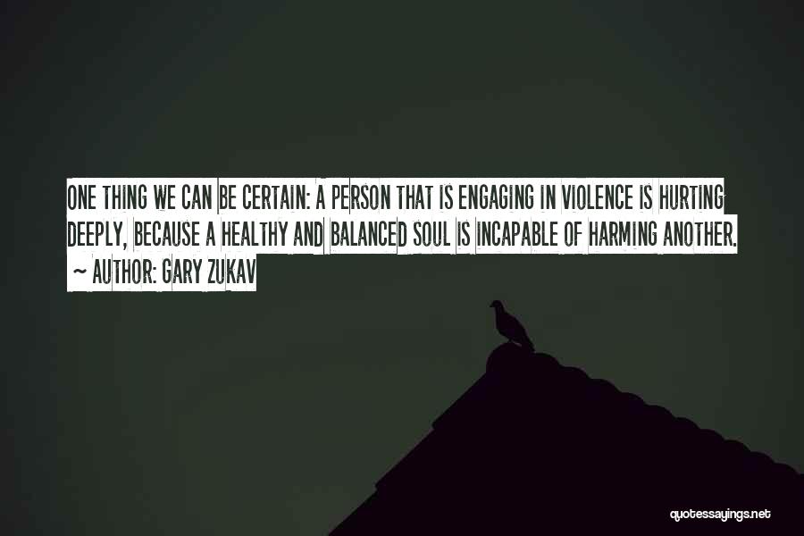 Gary Zukav Quotes: One Thing We Can Be Certain: A Person That Is Engaging In Violence Is Hurting Deeply, Because A Healthy And