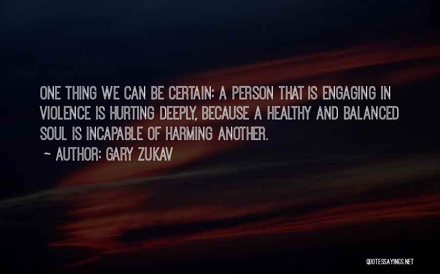 Gary Zukav Quotes: One Thing We Can Be Certain: A Person That Is Engaging In Violence Is Hurting Deeply, Because A Healthy And