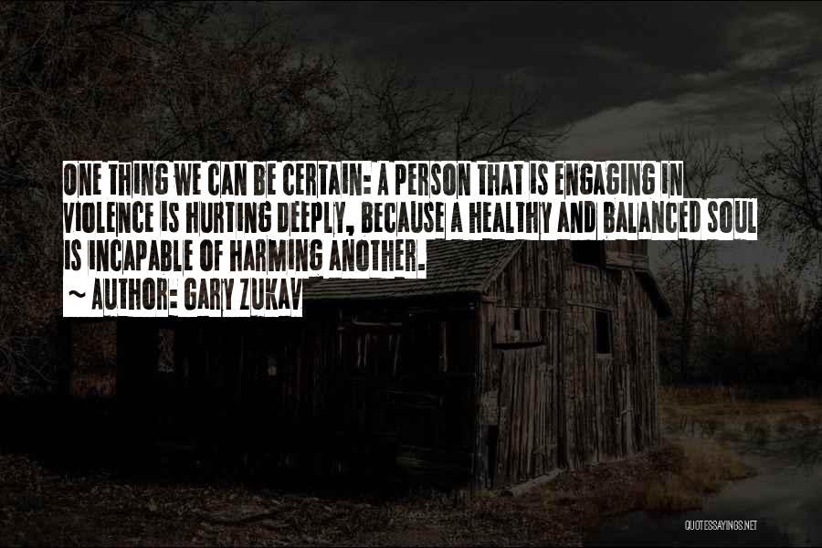 Gary Zukav Quotes: One Thing We Can Be Certain: A Person That Is Engaging In Violence Is Hurting Deeply, Because A Healthy And