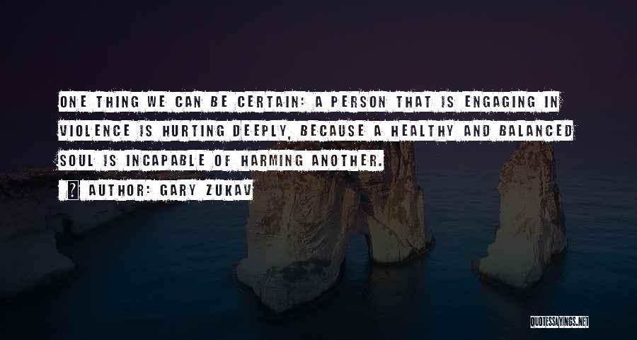 Gary Zukav Quotes: One Thing We Can Be Certain: A Person That Is Engaging In Violence Is Hurting Deeply, Because A Healthy And