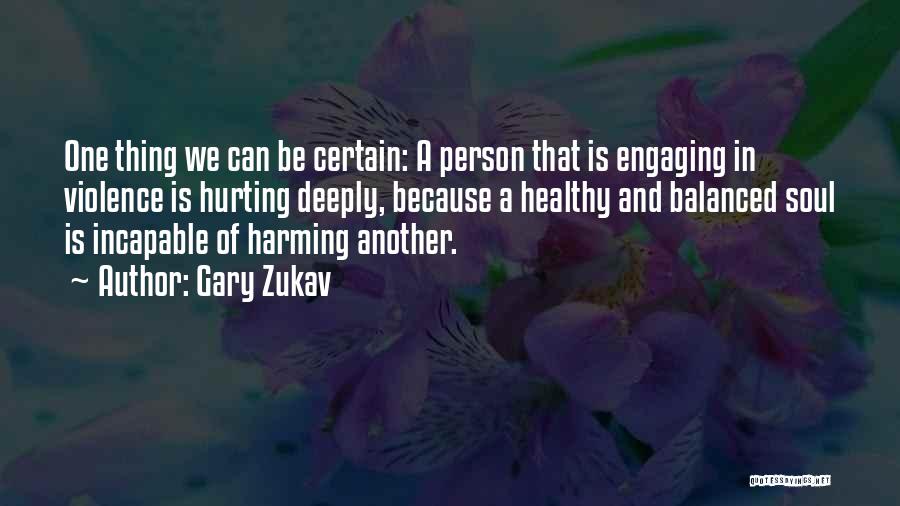 Gary Zukav Quotes: One Thing We Can Be Certain: A Person That Is Engaging In Violence Is Hurting Deeply, Because A Healthy And