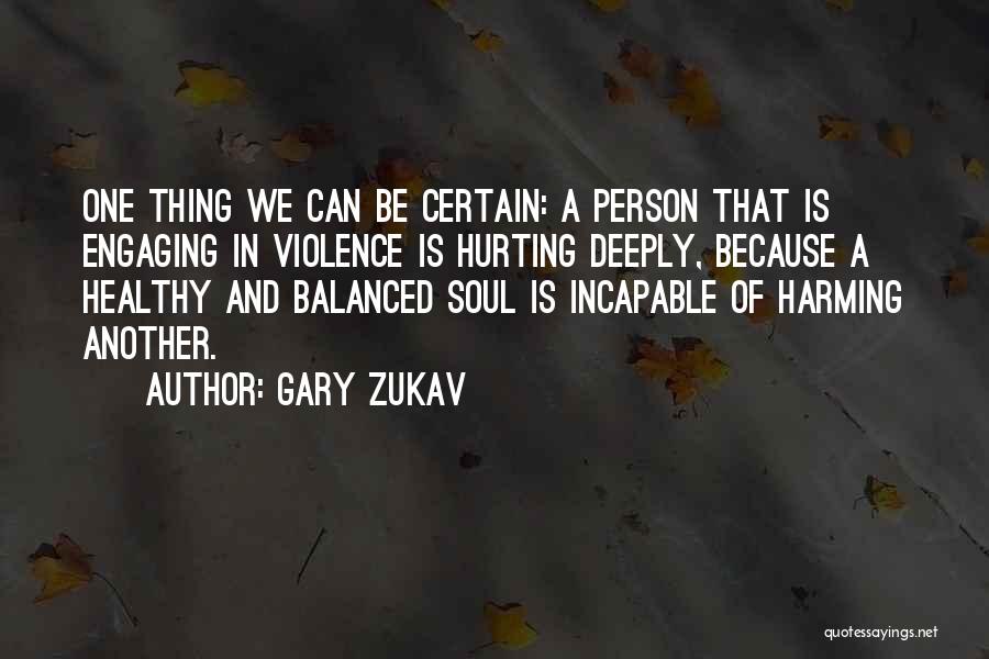 Gary Zukav Quotes: One Thing We Can Be Certain: A Person That Is Engaging In Violence Is Hurting Deeply, Because A Healthy And