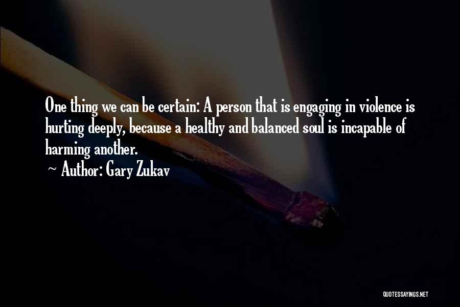 Gary Zukav Quotes: One Thing We Can Be Certain: A Person That Is Engaging In Violence Is Hurting Deeply, Because A Healthy And