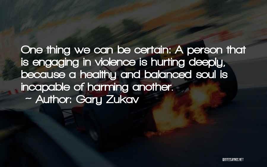 Gary Zukav Quotes: One Thing We Can Be Certain: A Person That Is Engaging In Violence Is Hurting Deeply, Because A Healthy And