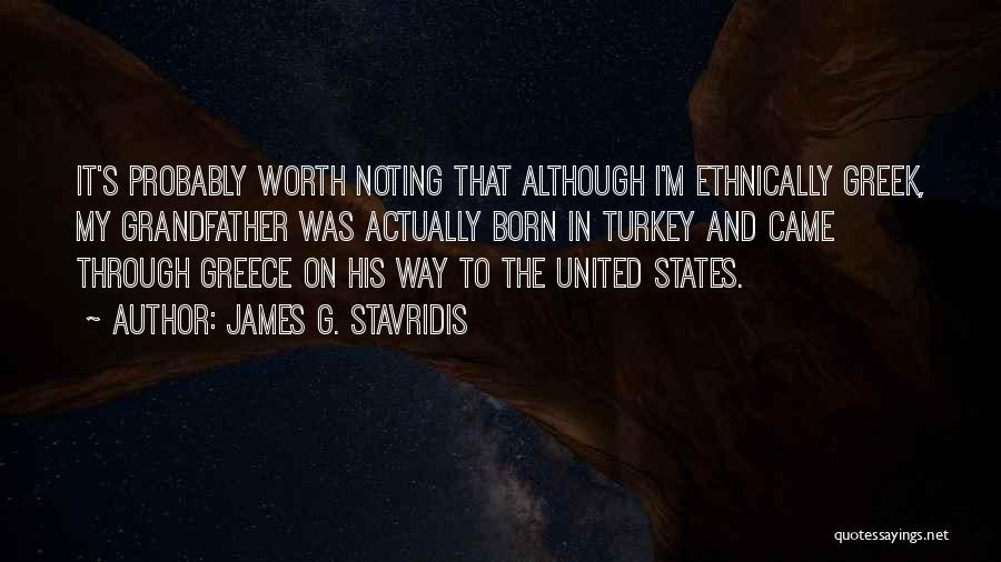 James G. Stavridis Quotes: It's Probably Worth Noting That Although I'm Ethnically Greek, My Grandfather Was Actually Born In Turkey And Came Through Greece