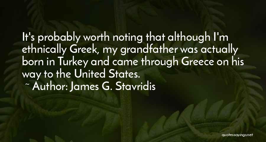 James G. Stavridis Quotes: It's Probably Worth Noting That Although I'm Ethnically Greek, My Grandfather Was Actually Born In Turkey And Came Through Greece