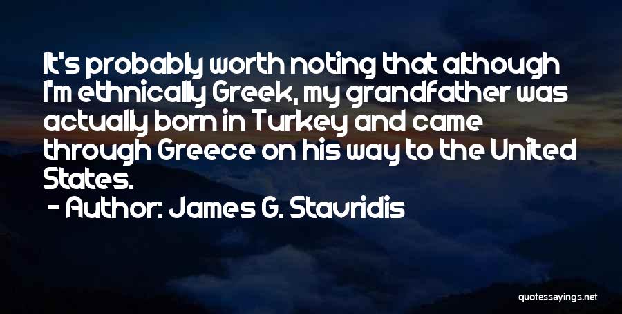 James G. Stavridis Quotes: It's Probably Worth Noting That Although I'm Ethnically Greek, My Grandfather Was Actually Born In Turkey And Came Through Greece