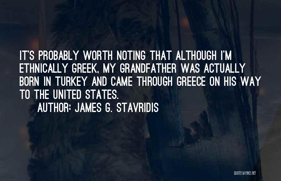 James G. Stavridis Quotes: It's Probably Worth Noting That Although I'm Ethnically Greek, My Grandfather Was Actually Born In Turkey And Came Through Greece