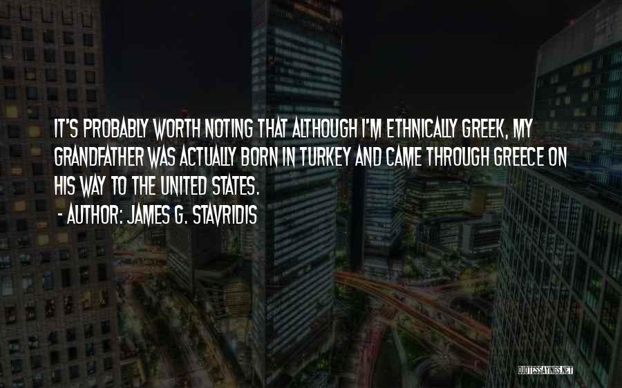 James G. Stavridis Quotes: It's Probably Worth Noting That Although I'm Ethnically Greek, My Grandfather Was Actually Born In Turkey And Came Through Greece