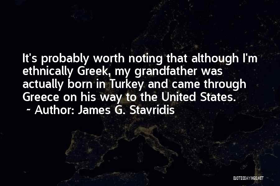 James G. Stavridis Quotes: It's Probably Worth Noting That Although I'm Ethnically Greek, My Grandfather Was Actually Born In Turkey And Came Through Greece